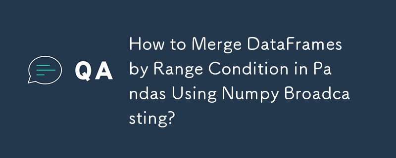 How to Merge DataFrames by Range Condition in Pandas Using Numpy Broadcasting?