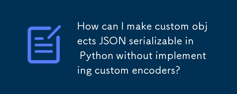 How can I make custom objects JSON serializable in Python without implementing custom encoders?