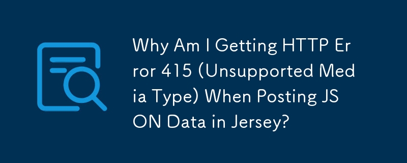 Why Am I Getting HTTP Error 415 (Unsupported Media Type) When Posting JSON Data in Jersey? 
