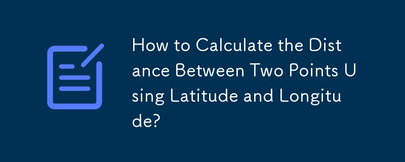 How to Calculate the Distance Between Two Points Using Latitude and Longitude? 
