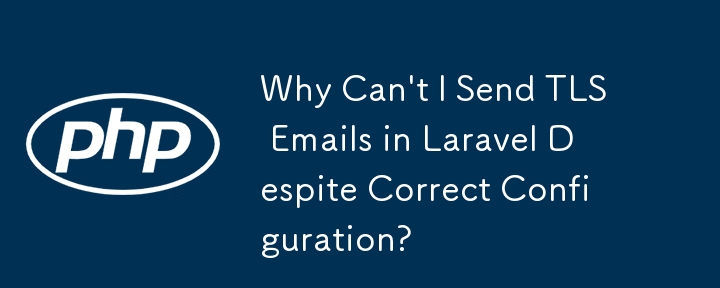 Why Can't I Send TLS Emails in Laravel Despite Correct Configuration? 
