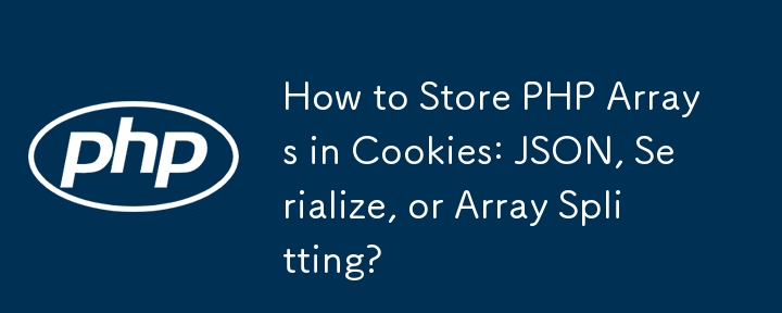 How to Store PHP Arrays in Cookies: JSON, Serialize, or Array Splitting? 
