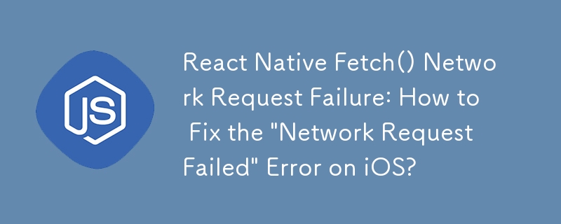 React Native Fetch() Network Request Failure: How to Fix the 