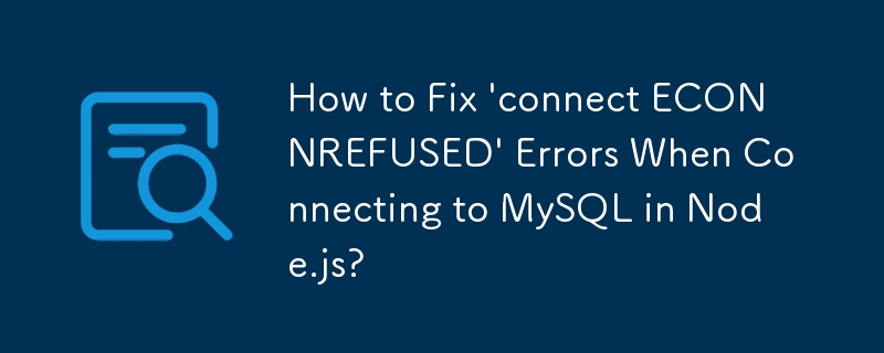 How to Fix 'connect ECONNREFUSED' Errors When Connecting to MySQL in Node.js? 
