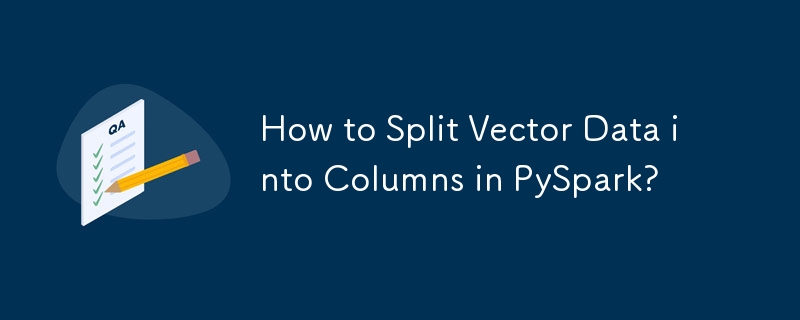 How to Split Vector Data into Columns in PySpark? 

