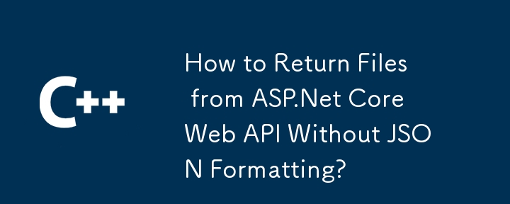 How to Return Files from ASP.Net Core Web API Without JSON Formatting? 
