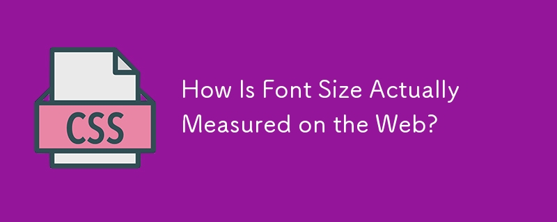 How Is Font Size Actually Measured on the Web? 
