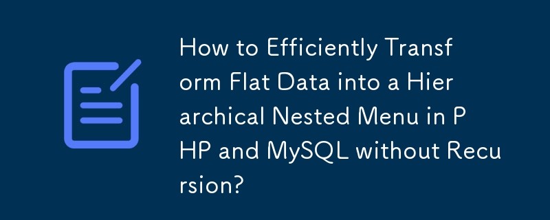 How to Efficiently Transform Flat Data into a Hierarchical Nested Menu in PHP and MySQL without Recursion? 
