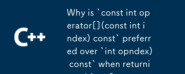 Why is `const int operator[](const int index) const` preferred over `int operator[](const int index) const` when returning objects? 
