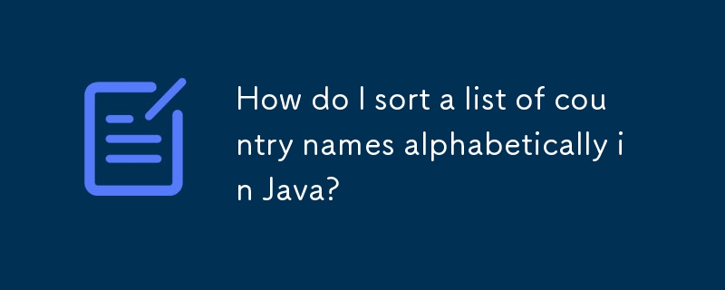 How do I sort a list of country names alphabetically in Java? 
