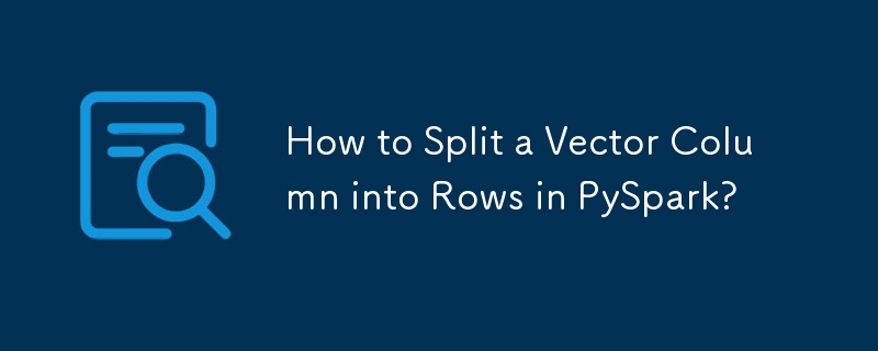 How to Split a Vector Column into Rows in PySpark? 
