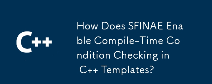 How Does SFINAE Enable Compile-Time Condition Checking in C   Templates? 
