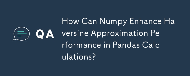 How Can Numpy Enhance Haversine Approximation Performance in Pandas Calculations? 
