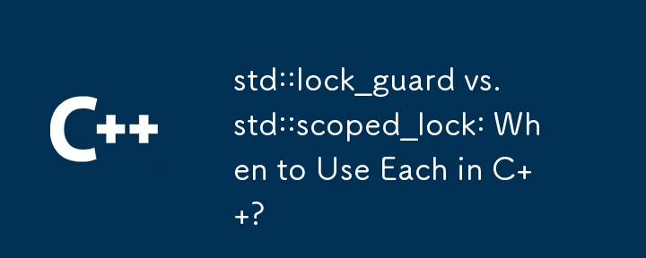 std::lock_guard vs. std::scoped_lock: When to Use Each in C  ? 
