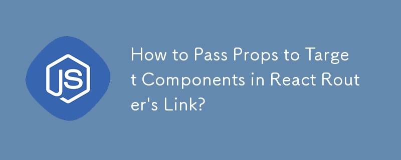 How to Pass Props to Target Components in React Router's Link?