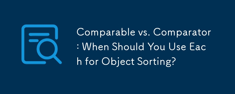 Comparable vs. Comparator: When Should You Use Each for Object Sorting? 
