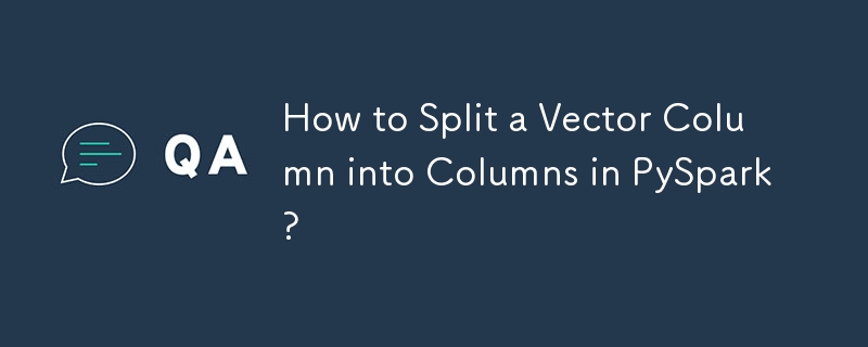 How to Split a Vector Column into Columns in PySpark?