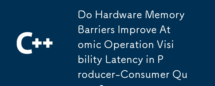 Do Hardware Memory Barriers Improve Atomic Operation Visibility Latency in Producer-Consumer Queues? 
