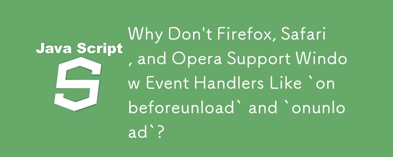 Why Don't Firefox, Safari, and Opera Support Window Event Handlers Like `onbeforeunload` and `onunload`?