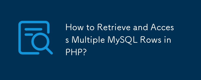 How to Retrieve and Access Multiple MySQL Rows in PHP? 
