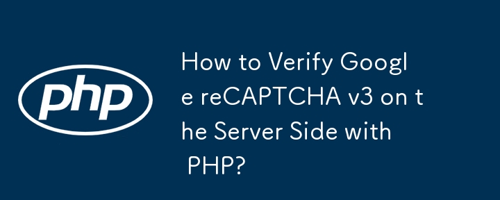 How to Verify Google reCAPTCHA v3 on the Server Side with PHP?