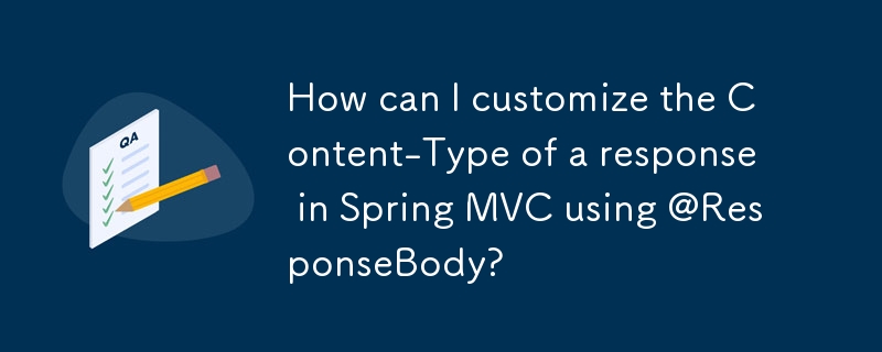 How can I customize the Content-Type of a response in Spring MVC using @ResponseBody? 
