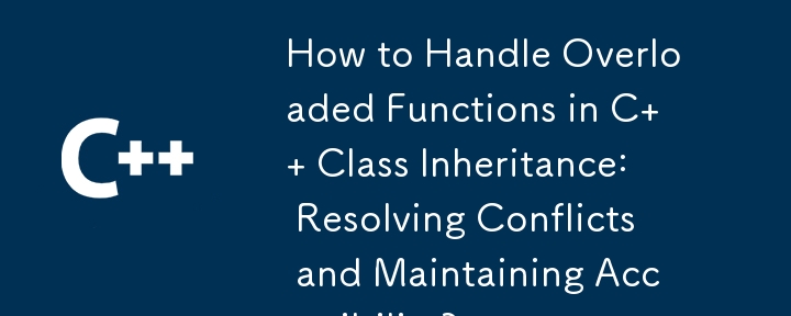 How to Handle Overloaded Functions in C   Class Inheritance: Resolving Conflicts and Maintaining Accessibility? 
