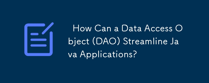   How Can a Data Access Object (DAO) Streamline Java Applications? 
