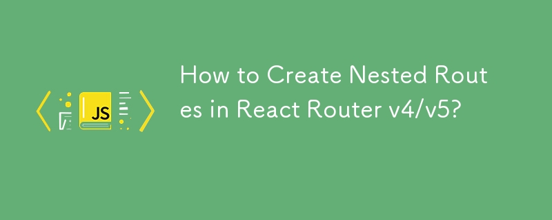 How to Create Nested Routes in React Router v4/v5?-JS Tutorial-php.cn