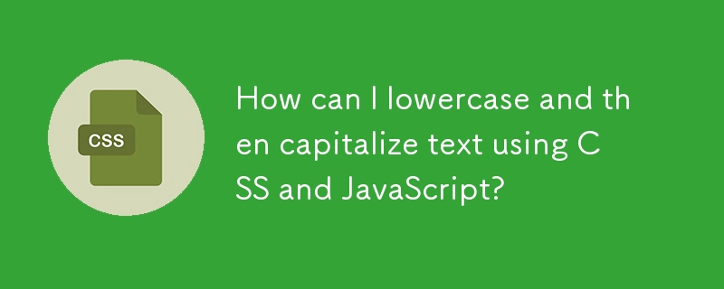How can I lowercase and then capitalize text using CSS and JavaScript? 

