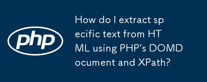 How do I extract specific text from HTML using PHP's DOMDocument and XPath? 
