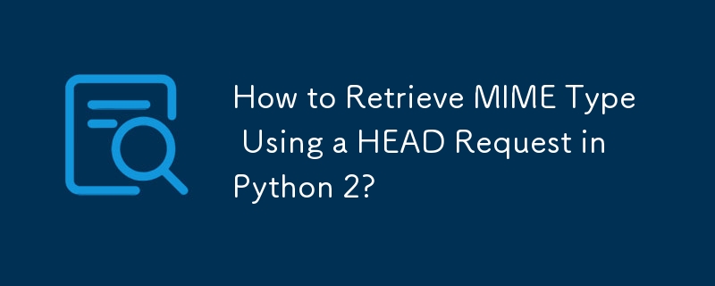 How to Retrieve MIME Type Using a HEAD Request in Python 2? 
