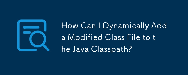 How Can I Dynamically Add a Modified Class File to the Java Classpath? 

