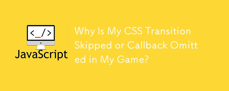 Why Is My CSS Transition Skipped or Callback Omitted in My Game? 
