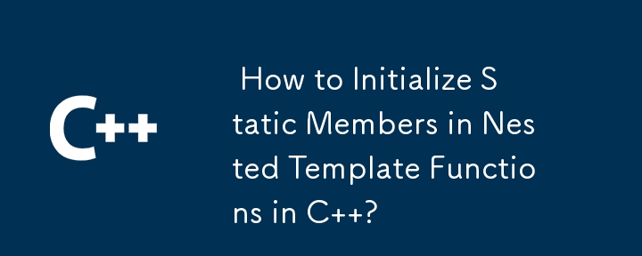 How to Initialize Static Members in Nested Template Functions in C ?