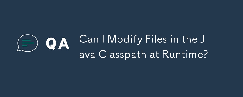 Can I Modify Files in the Java Classpath at Runtime? 
