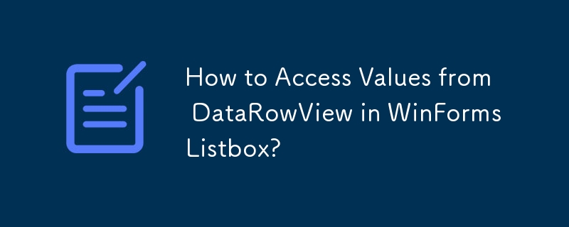 How to Access Values from DataRowView in WinForms Listbox? 
