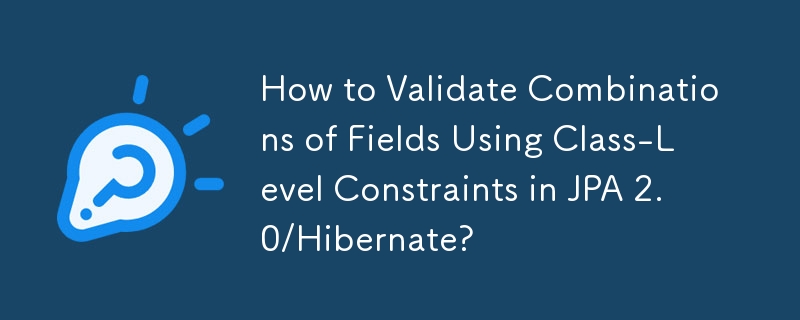 How to Validate Combinations of Fields Using Class-Level Constraints in JPA 2.0/Hibernate?