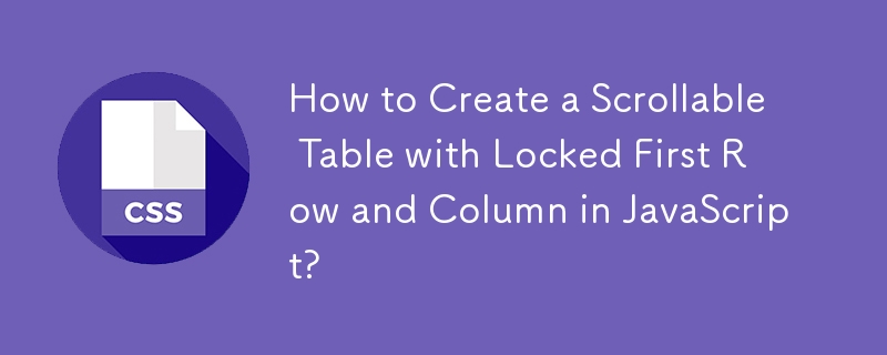 How to Create a Scrollable Table with Locked First Row and Column in JavaScript?