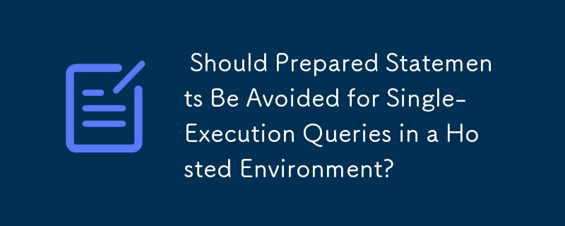  Should Prepared Statements Be Avoided for Single-Execution Queries in a Hosted Environment? 
