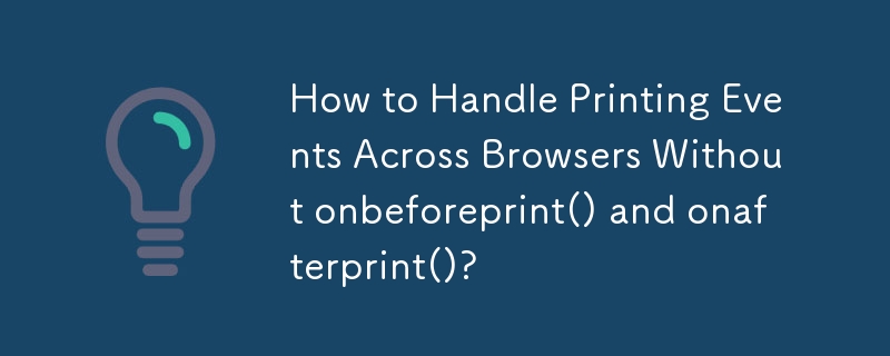 How to Handle Printing Events Across Browsers Without onbeforeprint() and onafterprint()? 
