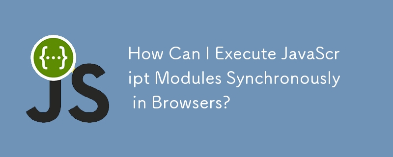 How Can I Execute JavaScript Modules Synchronously in Browsers? 
