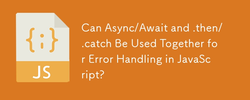 Can Async/Await and .then/.catch Be Used Together for Error Handling in JavaScript? 
