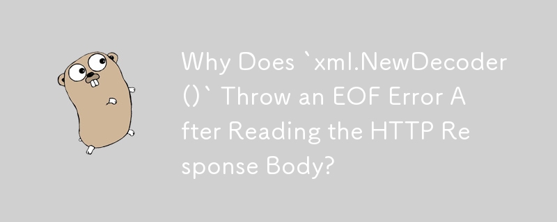 Why Does `xml.NewDecoder()` Throw an EOF Error After Reading the HTTP Response Body?