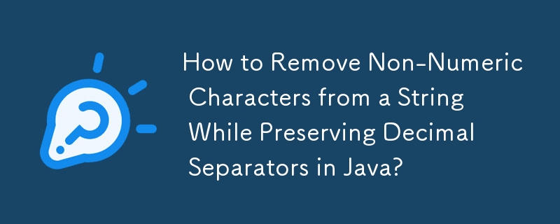 How to Remove Non-Numeric Characters from a String While Preserving Decimal Separators in Java? 

