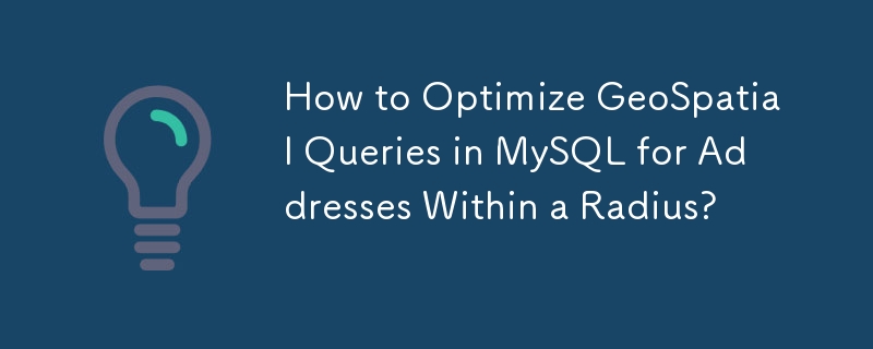 How to Optimize GeoSpatial Queries in MySQL for Addresses Within a Radius? 
