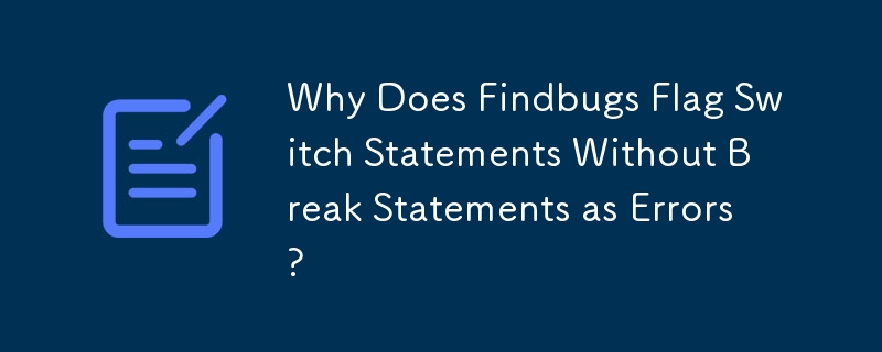 Why Does Findbugs Flag Switch Statements Without Break Statements as Errors?