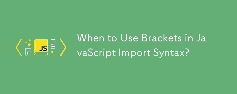 When to Use Brackets in JavaScript Import Syntax?