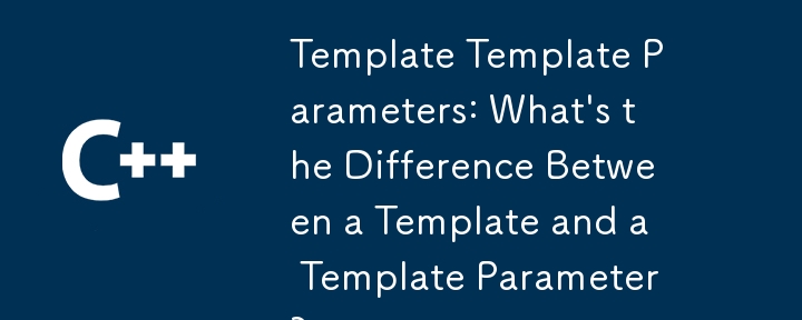 Template Template Parameters: What's the Difference Between a Template and a Template Parameter? 
