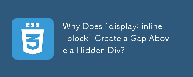 Why Does `display: inline-block` Create a Gap Above a Hidden Div?